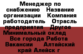 Менеджер по снабжению › Название организации ­ Компания-работодатель › Отрасль предприятия ­ Другое › Минимальный оклад ­ 1 - Все города Работа » Вакансии   . Алтайский край,Алейск г.
